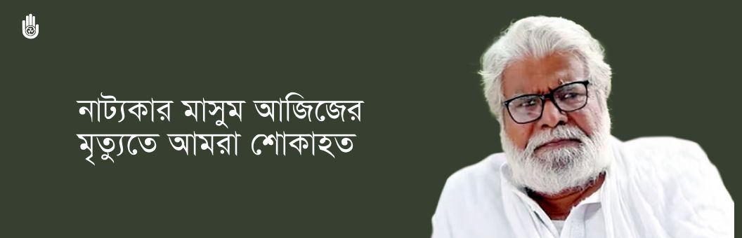নাট্যকার মাসুম আজিজের মৃত্যুতে আমরা শোকাহত
